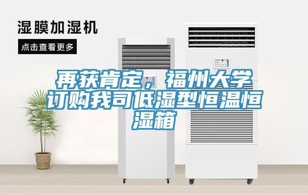 再獲肯定，福州大學(xué)訂購(gòu)我司低濕型恒溫恒濕箱