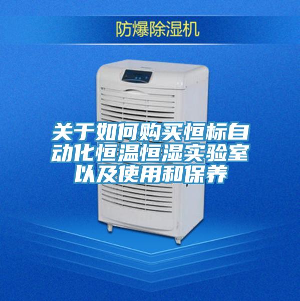 關(guān)于如何購買恒標(biāo)自動化恒溫恒濕實(shí)驗(yàn)室以及使用和保養(yǎng)