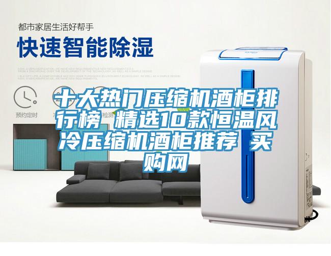 十大熱門壓縮機(jī)酒柜排行榜 精選10款恒溫風(fēng)冷壓縮機(jī)酒柜推薦→買購(gòu)網(wǎng)