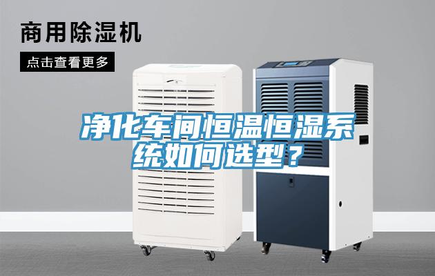 凈化車間恒溫恒濕系統(tǒng)如何選型？