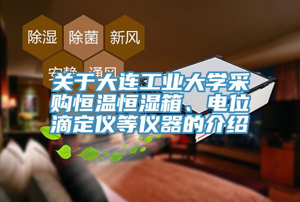 關(guān)于大連工業(yè)大學(xué)采購恒溫恒濕箱、電位滴定儀等儀器的介紹