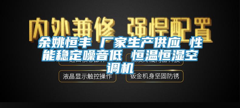 余姚恒豐 廠家生產(chǎn)供應(yīng) 性能穩(wěn)定噪音低 恒溫恒濕空調(diào)機(jī)