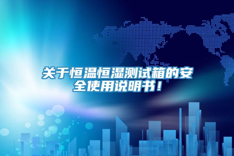 關(guān)于恒溫恒濕測試箱的安全使用說明書！