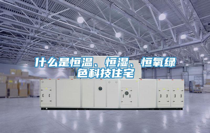 什么是恒溫、恒濕、恒氧綠色科技住宅