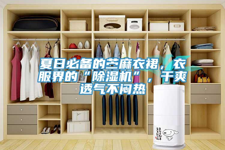 夏日必備的苧麻衣裙，衣服界的“除濕機(jī)”，干爽透氣不悶熱