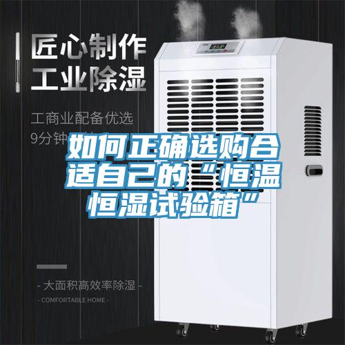 如何正確選購(gòu)合適自己的“恒溫恒濕試驗(yàn)箱”