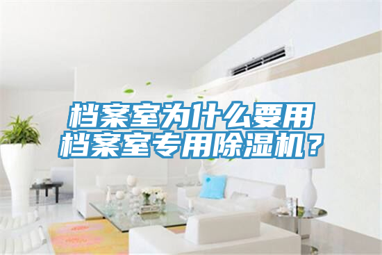 檔案室為什么要用檔案室專用除濕機(jī)？