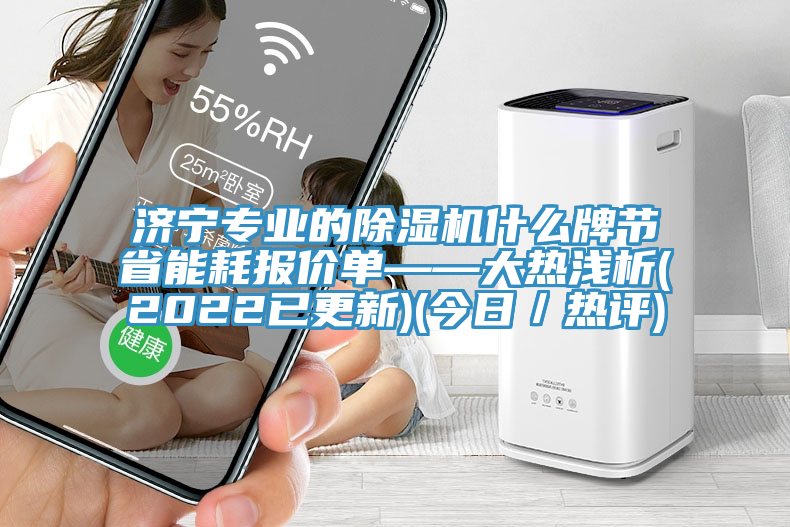濟(jì)寧專業(yè)的除濕機(jī)什么牌節(jié)省能耗報價單——大熱淺析(2022已更新)(今日／熱評)