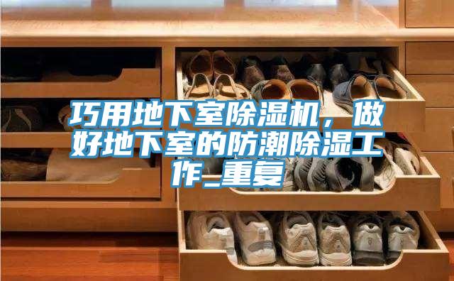 巧用地下室除濕機，做好地下室的防潮除濕工作_重復