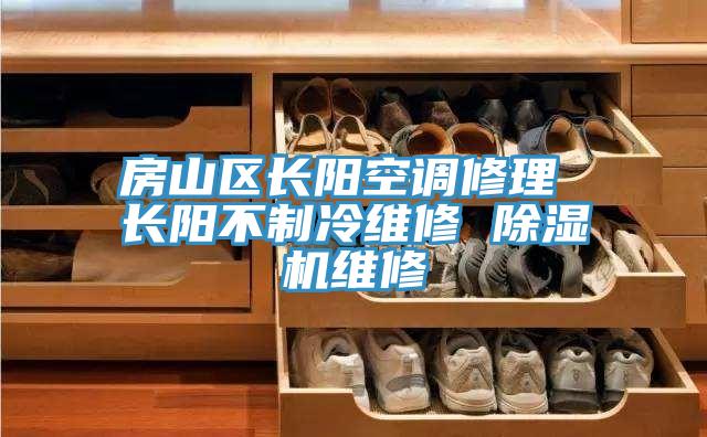 房山區(qū)長(zhǎng)陽(yáng)空調(diào)修理 長(zhǎng)陽(yáng)不制冷維修 除濕機(jī)維修