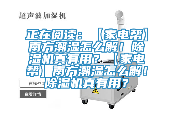正在閱讀：【家電幫】南方潮濕怎么解！除濕機(jī)真有用？【家電幫】南方潮濕怎么解！除濕機(jī)真有用？