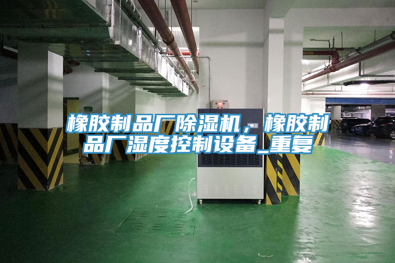 橡膠制品廠除濕機(jī)，橡膠制品廠濕度控制設(shè)備_重復(fù)