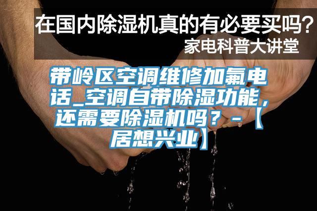 帶嶺區(qū)空調(diào)維修加氟電話_空調(diào)自帶除濕功能，還需要除濕機嗎？-【居想興業(yè)】
