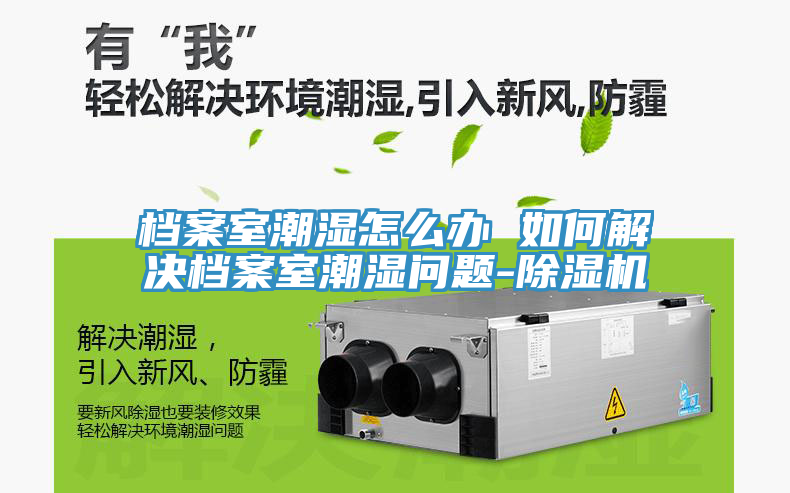 檔案室潮濕怎么辦 如何解決檔案室潮濕問題-除濕機(jī)