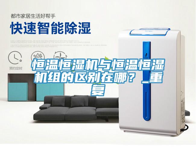 恒溫恒濕機(jī)與恒溫恒濕機(jī)組的區(qū)別在哪？_重復(fù)