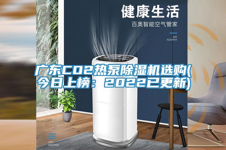 廣東CO2熱泵除濕機(jī)選購(gòu)(今日上榜：2022已更新)