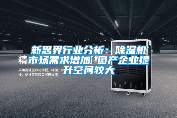 新思界行業(yè)分析：除濕機(jī)市場(chǎng)需求增加 國(guó)產(chǎn)企業(yè)提升空間較大