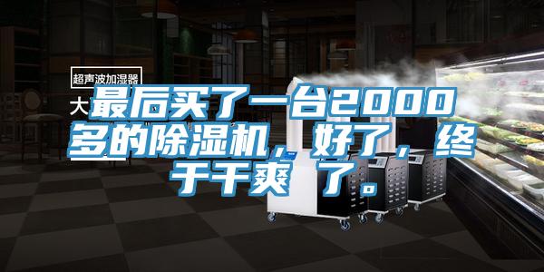 最后買了一臺2000多的除濕機，好了，終于干爽 了。
