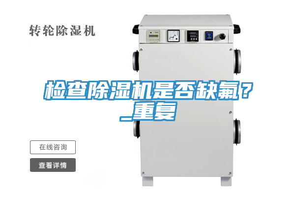 檢查除濕機(jī)是否缺氟？_重復(fù)