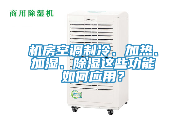 機房空調(diào)制冷、加熱、加濕、除濕這些功能如何應(yīng)用？