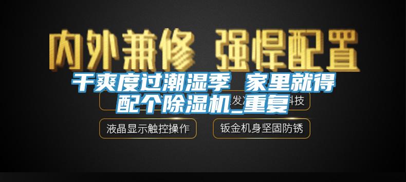 干爽度過(guò)潮濕季 家里就得配個(gè)除濕機(jī)_重復(fù)