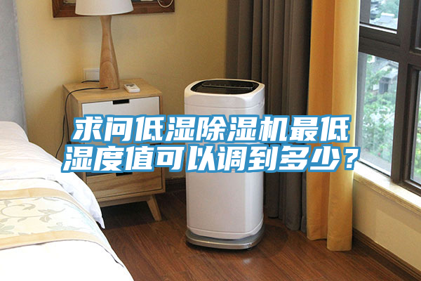 求問低濕除濕機(jī)最低濕度值可以調(diào)到多少？