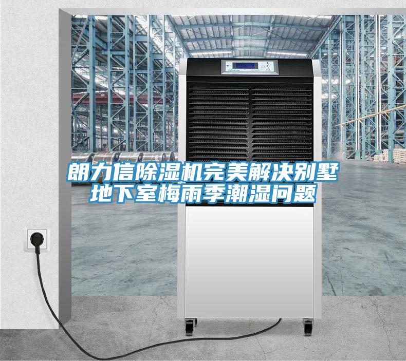 朗力信除濕機(jī)完美解決別墅地下室梅雨季潮濕問題