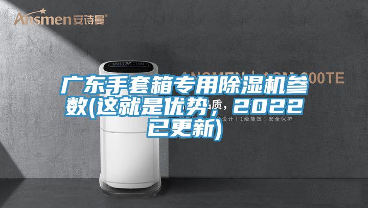 廣東手套箱專用除濕機(jī)參數(shù)(這就是優(yōu)勢，2022已更新)