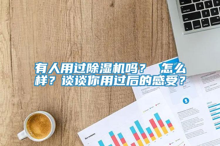 有人用過除濕機嗎？ 怎么樣？談談你用過后的感受？