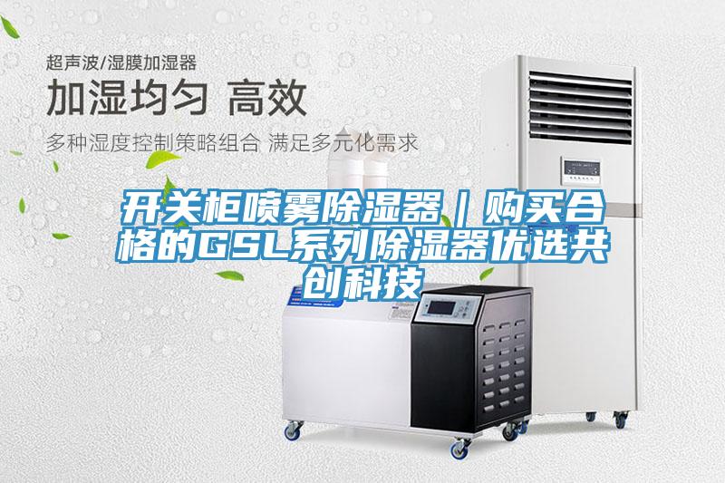 開關(guān)柜噴霧除濕器｜購買合格的GSL系列除濕器優(yōu)選共創(chuàng)科技