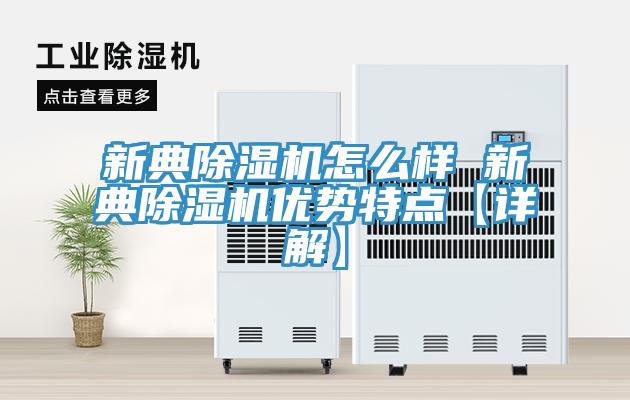 新典除濕機怎么樣 新典除濕機優(yōu)勢特點【詳解】