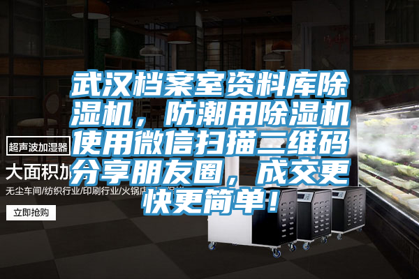 武漢檔案室資料庫(kù)除濕機(jī)，防潮用除濕機(jī)使用微信掃描二維碼分享朋友圈，成交更快更簡(jiǎn)單！