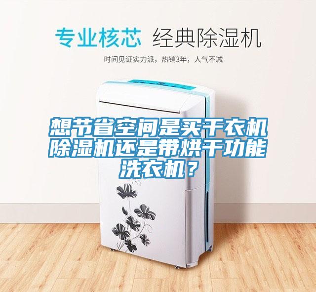 想節(jié)省空間是買干衣機(jī)除濕機(jī)還是帶烘干功能洗衣機(jī)？