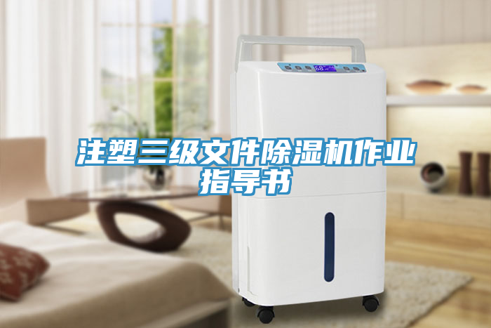 注塑三級文件除濕機作業(yè)指導書