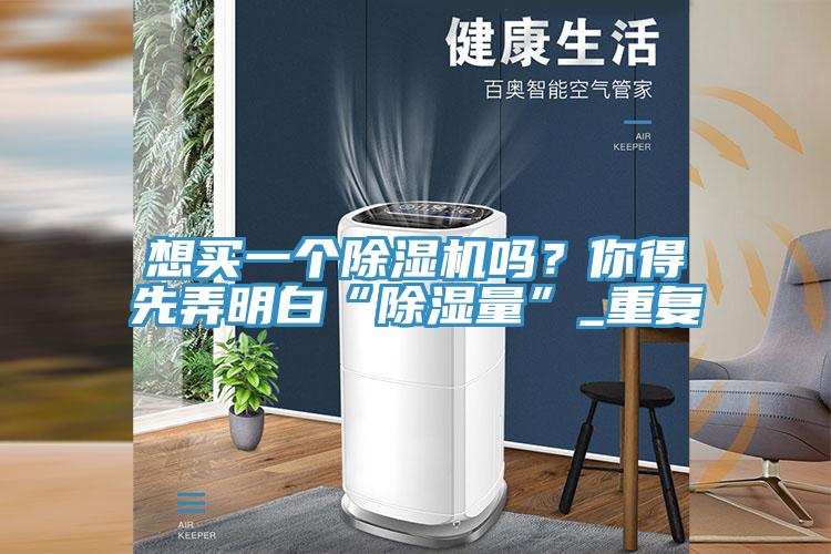 想買一個除濕機(jī)嗎？你得先弄明白“除濕量”_重復(fù)