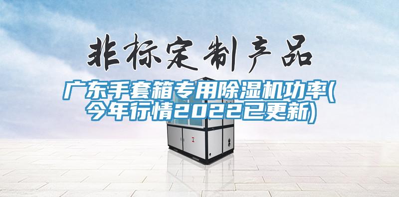 廣東手套箱專(zhuān)用除濕機(jī)功率(今年行情2022已更新)