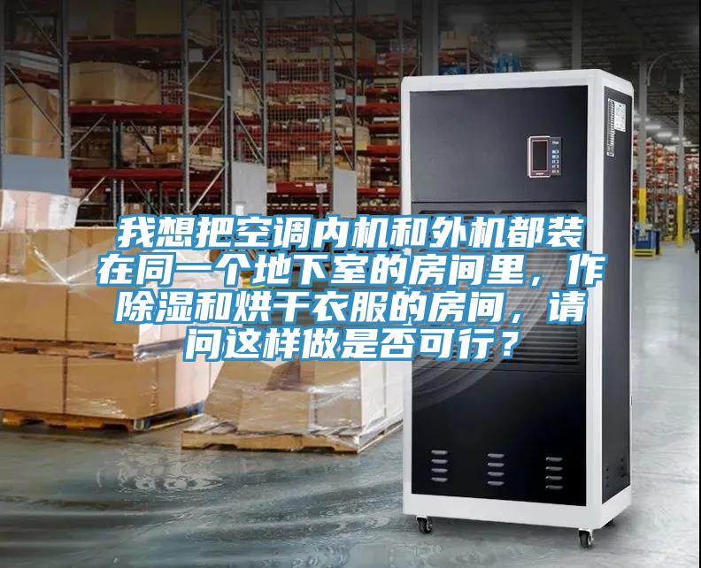 我想把空調(diào)內(nèi)機(jī)和外機(jī)都裝在同一個(gè)地下室的房間里，作除濕和烘干衣服的房間，請(qǐng)問(wèn)這樣做是否可行？