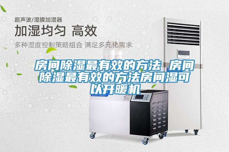 房間除濕最有效的方法 房間除濕最有效的方法房間濕可以開(kāi)暖機(jī)