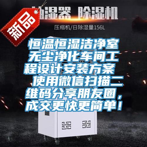 恒溫恒濕潔凈室無塵凈化車間工程設(shè)計安裝方案  使用微信掃描二維碼分享朋友圈，成交更快更簡單！