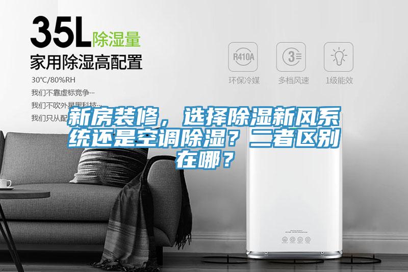 新房裝修，選擇除濕新風(fēng)系統(tǒng)還是空調(diào)除濕？二者區(qū)別在哪？