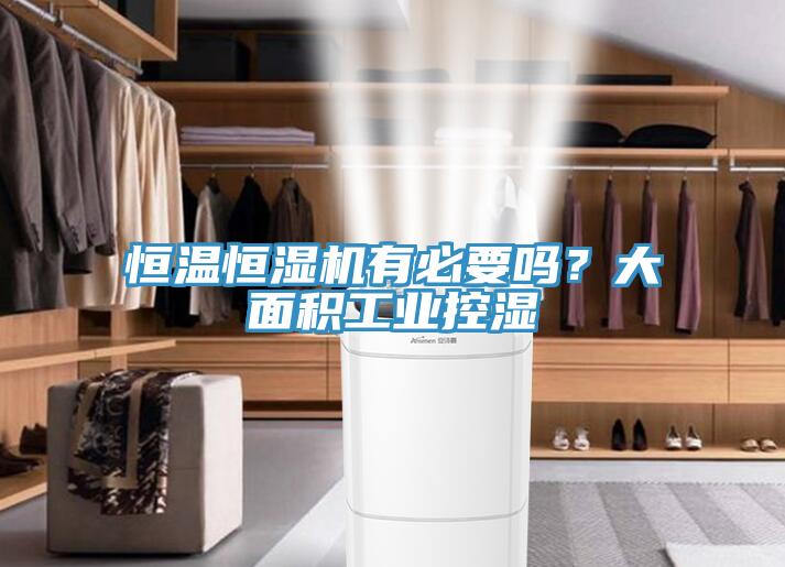 恒溫恒濕機(jī)有必要嗎？大面積工業(yè)控濕