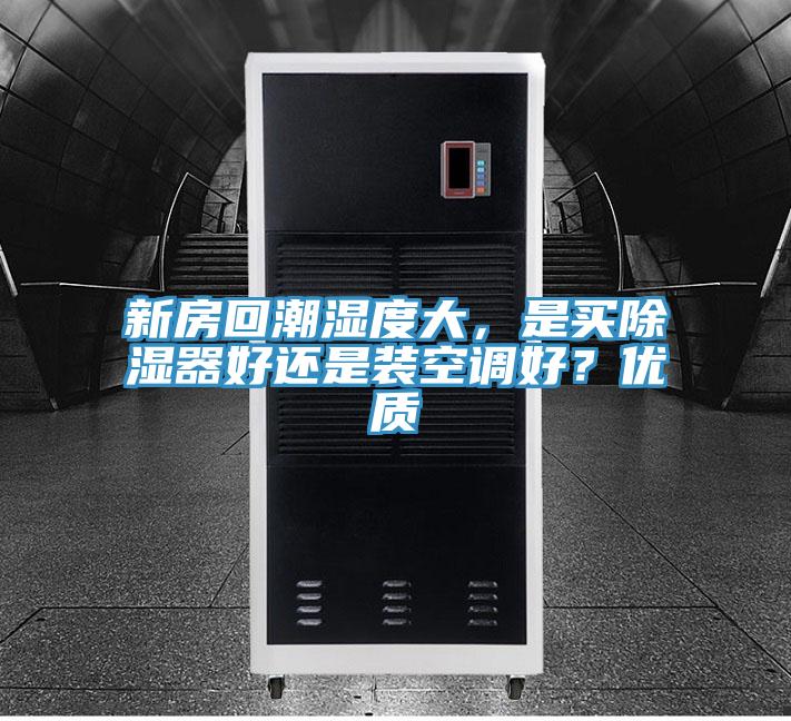 新房回潮濕度大，是買除濕器好還是裝空調(diào)好？?jī)?yōu)質(zhì)