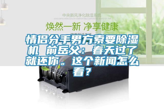情侶分手男方索要除濕機(jī) 前岳父：春天過了就還你。這個(gè)新聞怎么看？