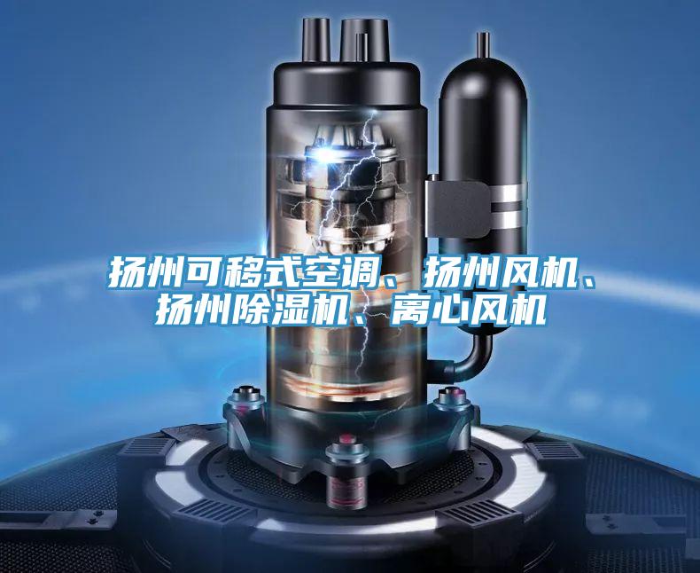 揚(yáng)州可移式空調(diào)、揚(yáng)州風(fēng)機(jī)、揚(yáng)州除濕機(jī)、離心風(fēng)機(jī)