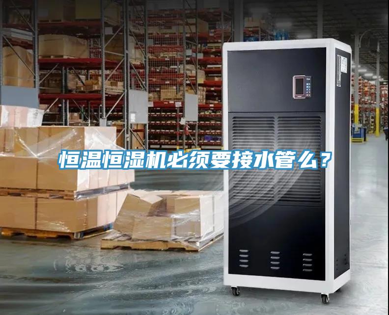 恒溫恒濕機(jī)必須要接水管么？