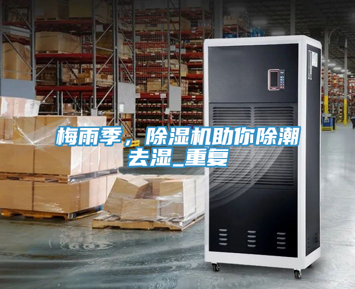 梅雨季，除濕機(jī)助你除潮去濕_重復(fù)