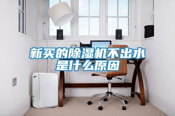 新買的除濕機不出水是什么原因