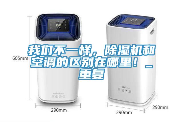 我們不一樣，除濕機(jī)和空調(diào)的區(qū)別在哪里！_重復(fù)