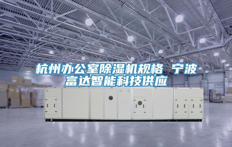 杭州辦公室除濕機(jī)規(guī)格 寧波富達(dá)智能科技供應(yīng)