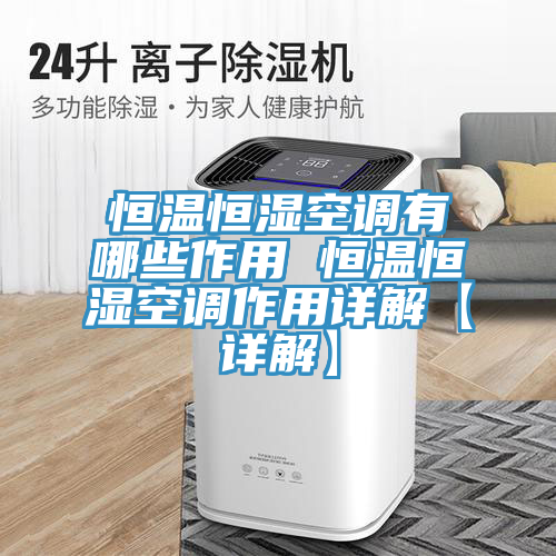 恒溫恒濕空調(diào)有哪些作用 恒溫恒濕空調(diào)作用詳解【詳解】